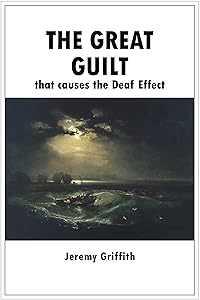 The Great Guilt that causes the Deaf Effect by Jeremy Griffith