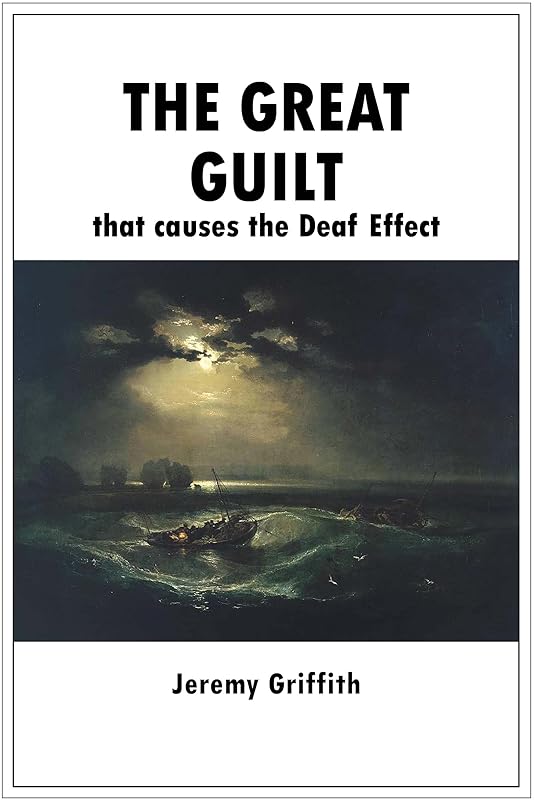 The Great Guilt that causes the Deaf Effect by Jeremy Griffith