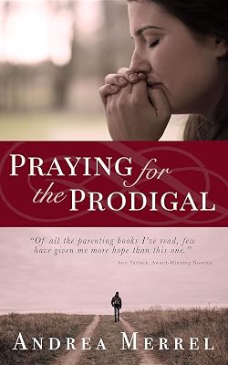 Praying for the Prodigal: Encouragement and Practical Advice for Parents of Prodigals