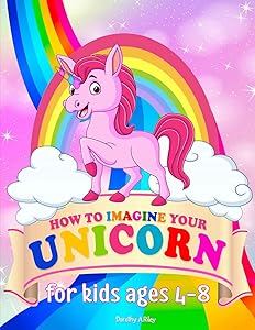 How To Imagine Your Unicorn: A Fantastic Unicorn Activity Book for Kids Ages 4-8 for Coloring, Learning, Dot To Dot, Mazes, Crossword and More. by Dorothy A. Riley
