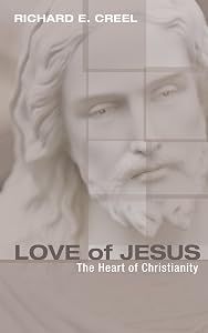 Love of Jesus: The Heart of Christianity by Richard E. Creel