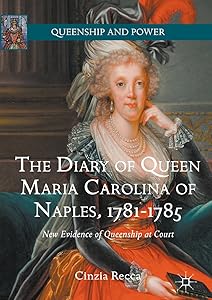 The Diary of Queen Maria Carolina of Naples, 1781-1785: New Evidence of Queenship at Court (Queenship and Power) by Cinzia Recca