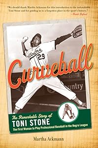 Curveball: The Remarkable Story of Toni Stone, the First Woman to Play Professional Baseball in the Negro League by Martha Ackmann