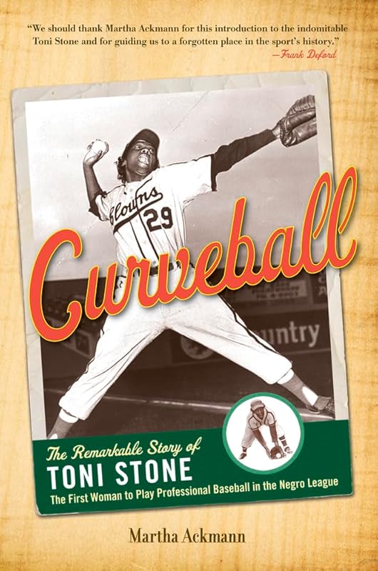 Curveball: The Remarkable Story of Toni Stone, the First Woman to Play Professional Baseball in the Negro League by Martha Ackmann
