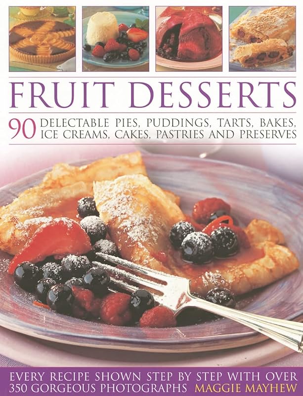 Fruit Desserts: 90 Delectable Pies, Puddings, Tarts, Bakes, Ice Creams, Cakes, Pastries and Preserves by Maggie Mayhew