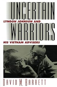Uncertain Warriors: Lyndon Johnson and His Vietnam Advisors by David M. Barrett