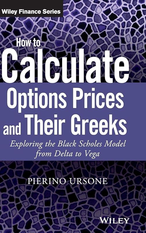 How to Calculate Options Prices and Their Greeks: Exploring the Black Scholes Model from Delta to Vega (The Wiley Finance Series) by Pierino Ursone