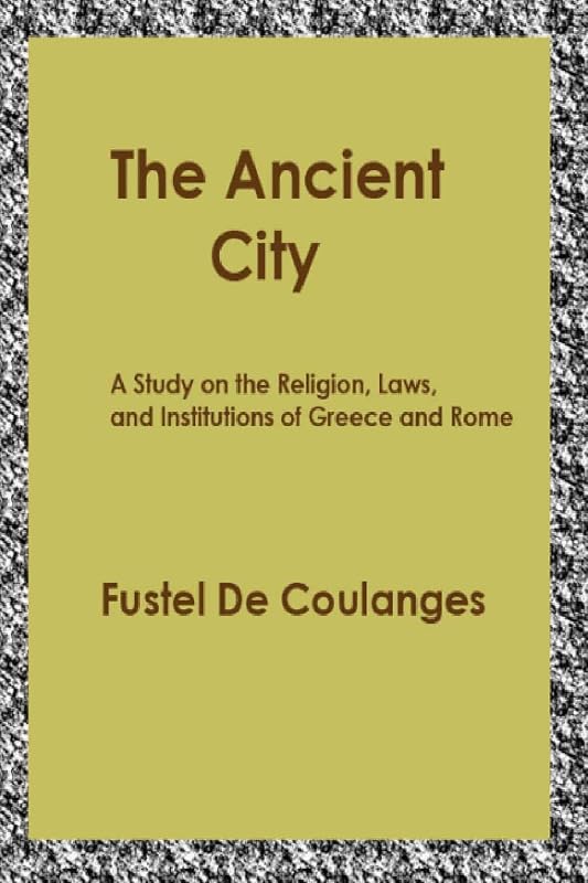 The Ancient City: A Study on the Religion, Laws, and Institutions of Greece and Rome by Numa Denis Fustel de Coulanges