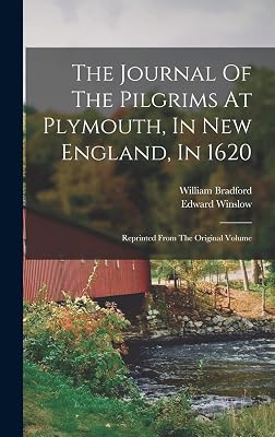 The Journal Of The Pilgrims At Plymouth, In New England, In 1620: Reprinted From The Original Volume