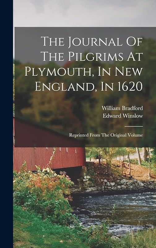 The Journal Of The Pilgrims At Plymouth, In New England, In 1620: Reprinted From The Original Volume by William Bradford