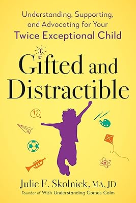 Gifted and Distractible: Understanding, Supporting, and Advocating for Your Twice Exceptional Child