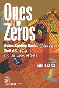 Ones and Zeros: Understanding Boolean Algebra, Digital Circuits, and the Logic of Sets by John R. Gregg