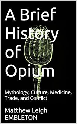 A Brief History of Opium: Mythology, Culture, Medicine, Trade, and Conflict