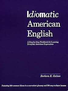 Idiomatic American English: A Step-by-Step Workbook for Learning Everyday American Expressions by Barbara K. Gaines