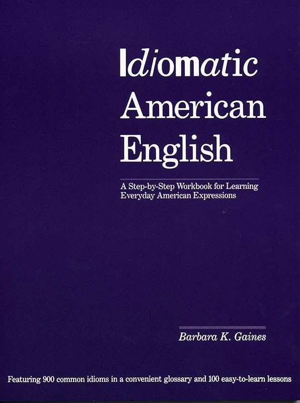 Idiomatic American English: A Step-by-Step Workbook for Learning Everyday American Expressions by Barbara K. Gaines