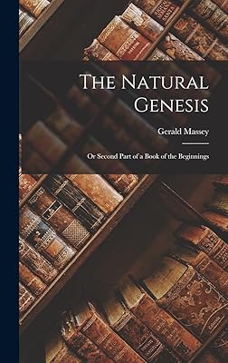 The Natural Genesis: Or Second Part of a Book of the Beginnings