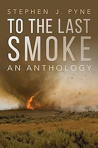 To the Last Smoke: An Anthology by Stephen J. Pyne