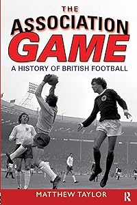 The Association Game: A History of British Football by Matthew Taylor