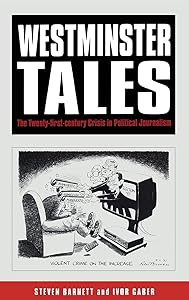 Westminster Tales: The Twenty-first-Century Crisis in Political Journalism by Steven Barnett
