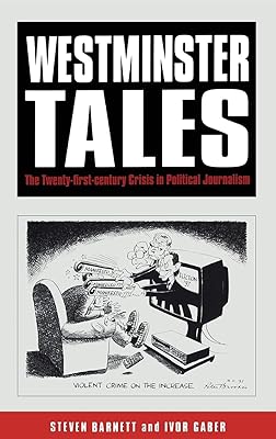 Westminster Tales: The Twenty-first-Century Crisis in Political Journalism