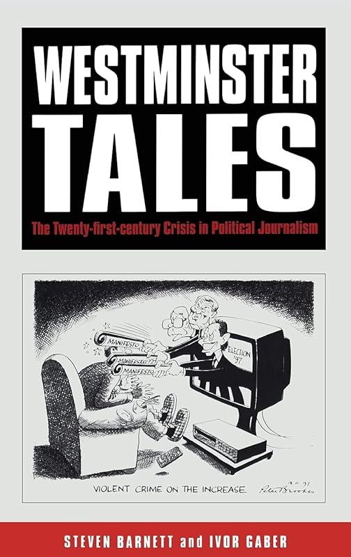Westminster Tales: The Twenty-first-Century Crisis in Political Journalism by Steven Barnett