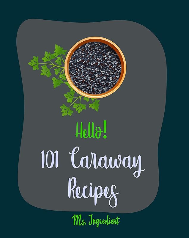 Hello! 101 Caraway Recipes: Best Caraway Cookbook Ever For Beginners [Easy Bread Machine Cookbooks, Yeast Bread Recipes, Shortbread Cookie Recipe, Roasted ... Cookbook, Bean Salad Recipe] [Book 1] by Ms. Ingredient