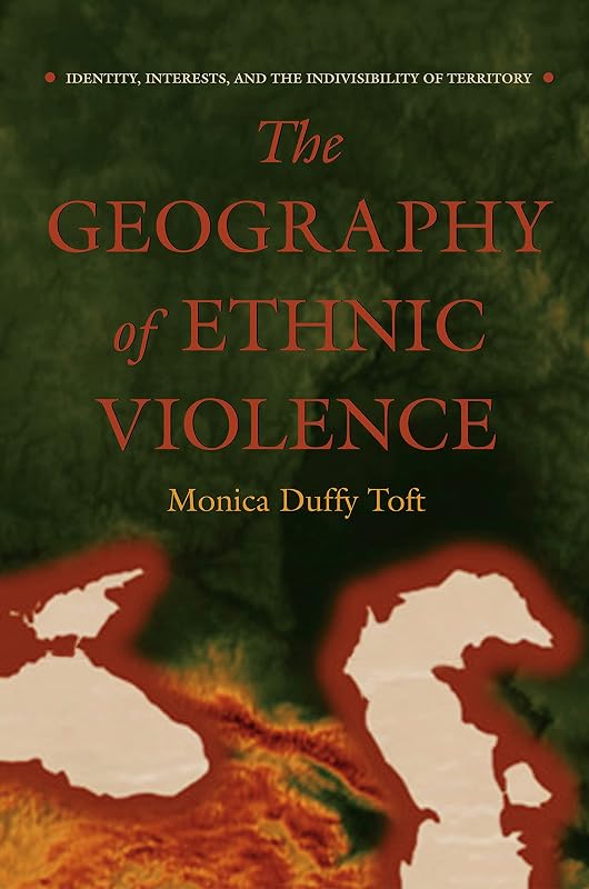 The Geography of Ethnic Violence: Identity, Interests, and the Indivisibility of Territory by Monica Duffy Toft