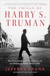 The Trials of Harry S. Truman: The Extraordinary Presidency of an Ordinary Man, 1945-1953 by Jeffrey Frank