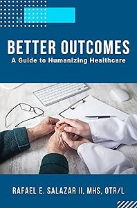 Better Outcomes: A Guide to Humanizing Healthcare by Rafael E. Salazar