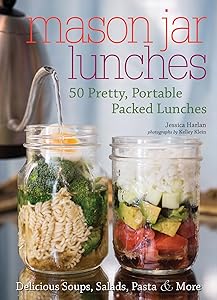 Mason Jar Lunches: 50 Pretty, Portable Packed Lunches (Including) Delicious Soups, Salads, Pastas and More by Jessica Harlan