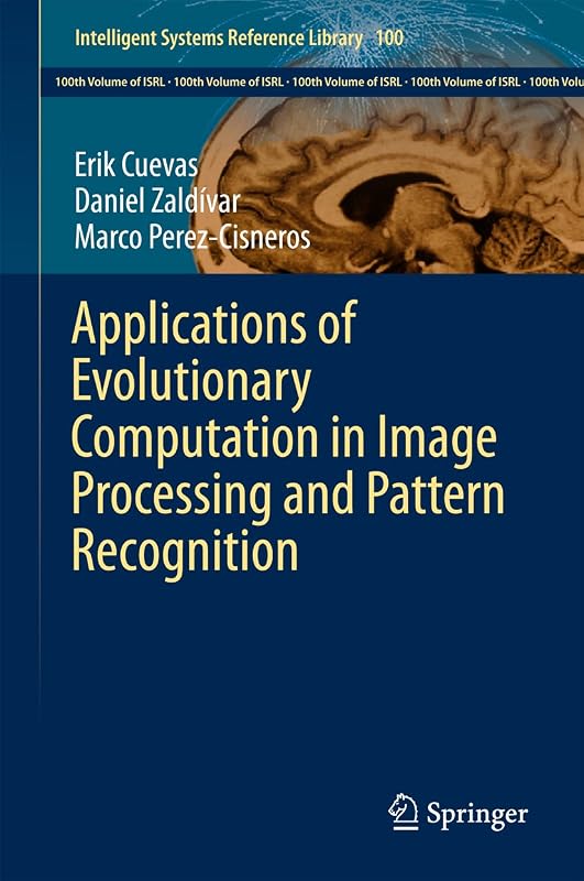 Applications of Evolutionary Computation in Image Processing and Pattern Recognition (Intelligent Systems Reference Library Book 100) by Erik Cuevas
