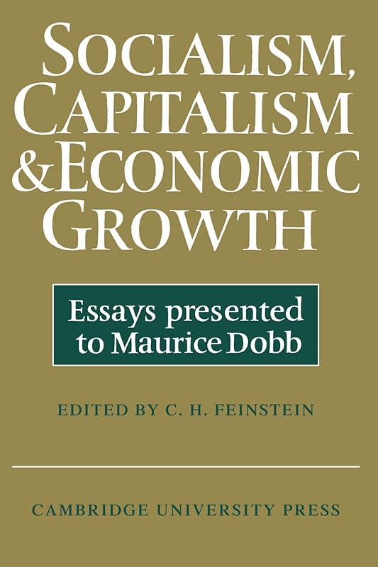 Socialism, Capitalism and Economic Growth: Essays Presented to Maurice Dobb by C. H. Feinstein