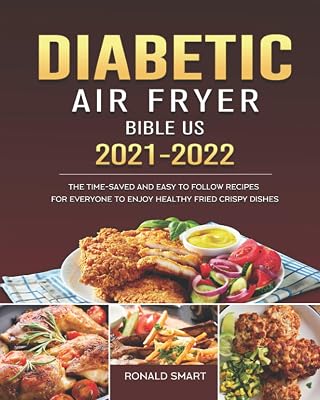 Diabetic Air Fryer Bible US 2021-2022: The Time-Saved and Easy to Follow Recipes for Everyone to Enjoy Healthy Fried Crispy Dishes