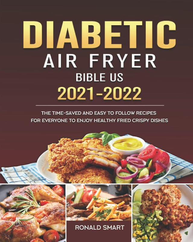 Diabetic Air Fryer Bible US 2021-2022: The Time-Saved and Easy to Follow Recipes for Everyone to Enjoy Healthy Fried Crispy Dishes by Ronald Smart