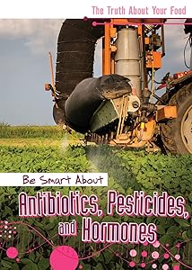 Be Smart About Antibiotics, Pesticides, and Hormones (Truth About Your Food) by Rachael Morlock