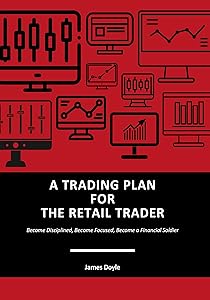A TRADING PLAN FOR THE RETAIL TRADER: Become Disciplined, Become Focused by James Doyle
