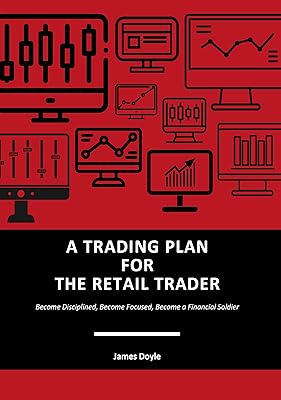A TRADING PLAN FOR THE RETAIL TRADER: Become Disciplined, Become Focused