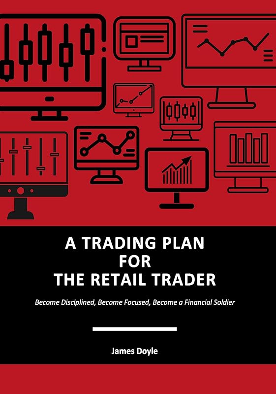 A TRADING PLAN FOR THE RETAIL TRADER: Become Disciplined, Become Focused by James Doyle