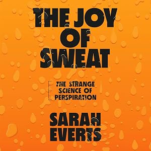The Joy of Sweat: The Strange Science of Perspiration by Sarah Everts