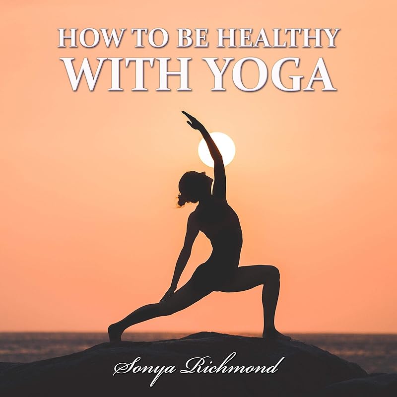 How to Be Healthy with Yoga by Sonya Richmond