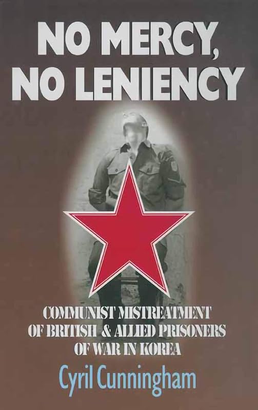 No Mercy, No Leniency: Communist Mistreatment of British & Allied Prisoners of War in Korea by Cyril Cunningham