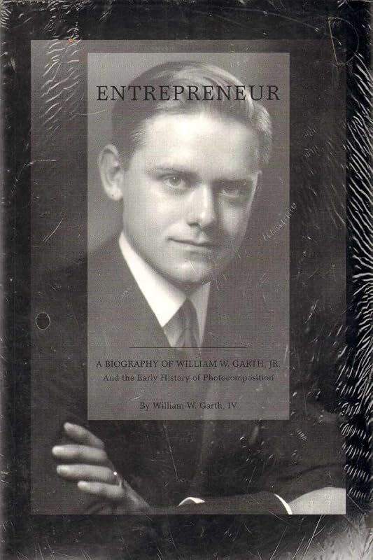 Entrepreneur: A Biography of William W. Garth, Jr. and the Early History of Photocomposition by William W. Garth IV