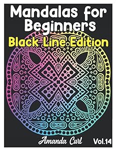 Mandalas for Beginners Black Line Edition: An Adult Coloring Book Featuring 50 of the World’s Most Beautiful Mandalas for Stress Relief and Relaxation Coloring Pages Volume 14 by Amanda Curl
