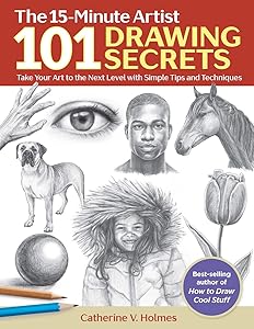 101 Drawing Secrets: Take Your Art to the Next Level with Simple Tips and Techniques (The 15-Minute Artist) by Catherine V. Holmes