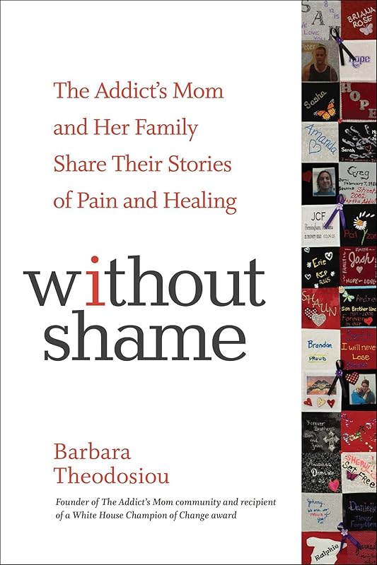 Without Shame: The Addict's Mom and Her Family Share Their Stories of Pain and Healing by Barbara Theodosiou