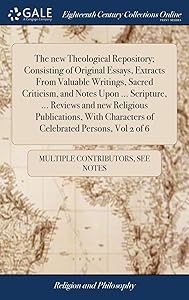 The new Theological Repository; Consisting of Original Essays, Extracts From Valuable Writings, Sacred Criticism, and Notes Upon ... Scripture, ... ... Characters of Celebrated Persons, Vol 2 of 6