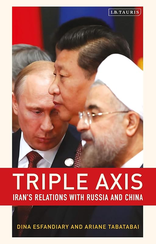 Triple-Axis: Iran's Relations with Russia and China by Ariane Tabatabai