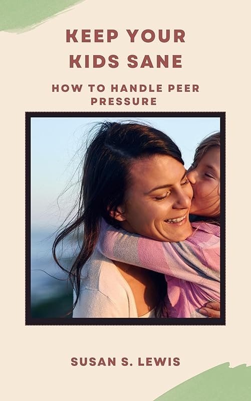 Keep Your Kids Sane: How to Handle Peer Pressure by Susan S. Lewis