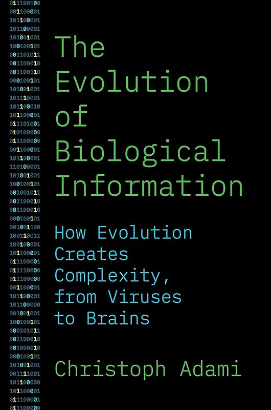 The Evolution of Biological Information: How Evolution Creates Complexity, from Viruses to Brains by Christoph Adami