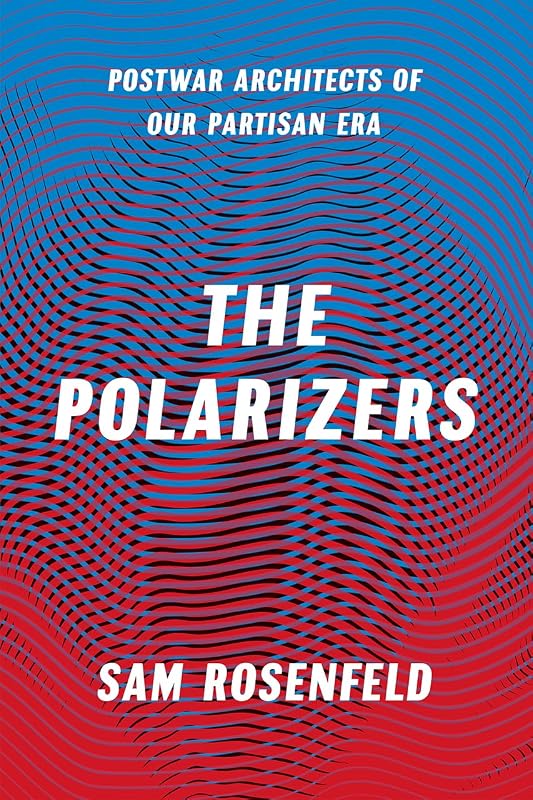 The Polarizers: Postwar Architects of Our Partisan Era by Sam Rosenfeld